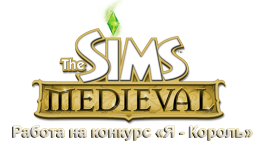 Sims Medieval, The - Конкурс «Я - Король». Записки правителя.